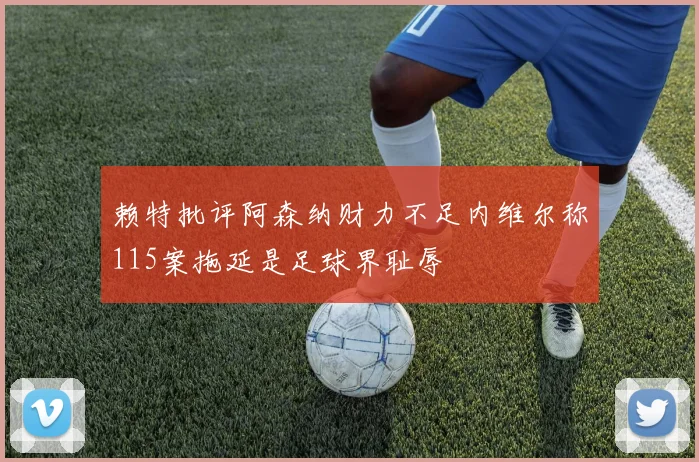 赖特批评阿森纳财力不足内维尔称115案拖延是足球界耻辱
