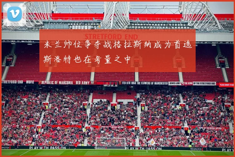 米兰帅位争夺战格拉斯纳成为首选斯洛特也在考量之中