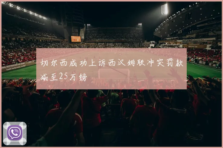 切尔西成功上诉西汉姆联冲突罚款减至25万镑