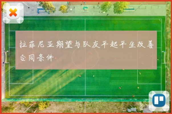 拉菲尼亚期望与队友平起平坐改善合同条件