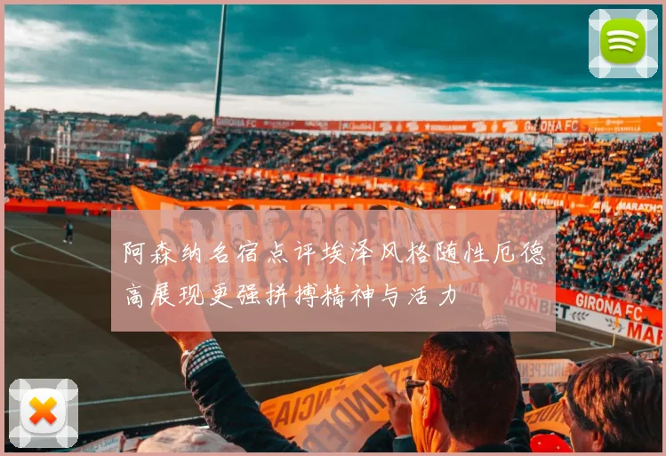 阿森纳名宿点评埃泽风格随性厄德高展现更强拼搏精神与活力