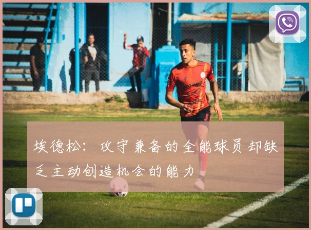 埃德松：攻守兼备的全能球员却缺乏主动创造机会的能力