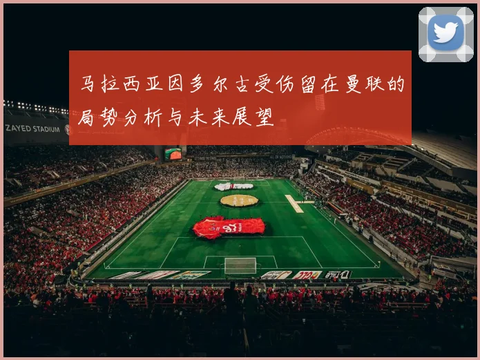 马拉西亚因多尔古受伤留在曼联的局势分析与未来展望