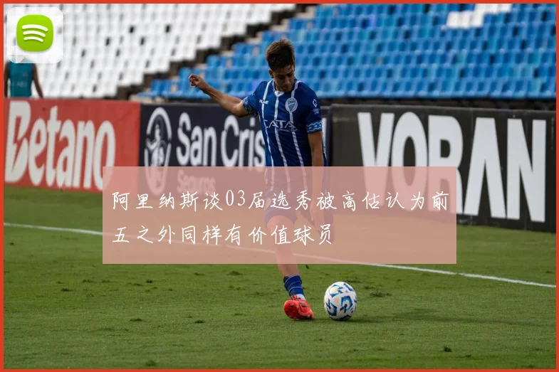 阿里纳斯谈03届选秀被高估认为前五之外同样有价值球员