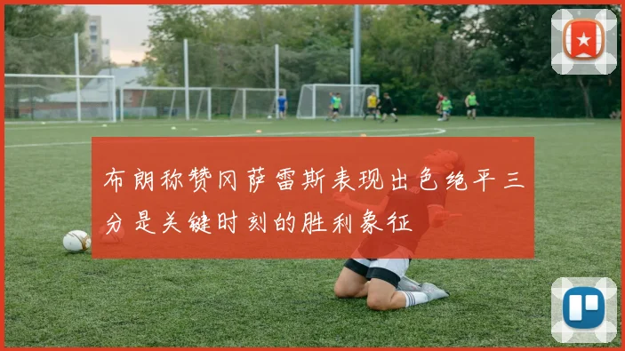 布朗称赞冈萨雷斯表现出色绝平三分是关键时刻的胜利象征